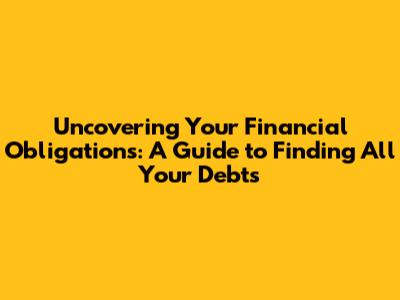 Uncovering Your Financial Obligations: A Guide to Finding All Your Debts