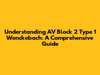 Understanding AV Block 2 Type 1 Wenckebach: A Comprehensive Guide