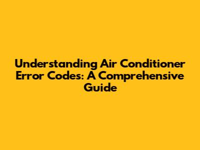 Understanding Air Conditioner Error Codes: A Comprehensive Guide
