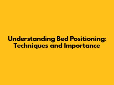 Understanding Bed Positioning: Techniques and Importance