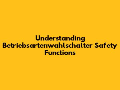 Understanding Betriebsartenwahlschalter Safety Functions