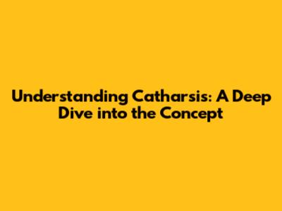 Understanding Catharsis: A Deep Dive into the Concept
