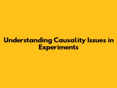 Understanding Causality Issues in Experiments