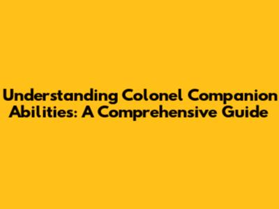 Understanding Colonel Companion Abilities: A Comprehensive Guide