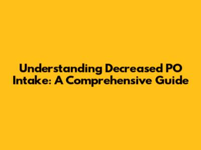 Understanding Decreased PO Intake: A Comprehensive Guide