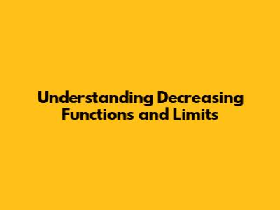Understanding Decreasing Functions and Limits