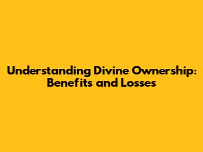 Understanding Divine Ownership: Benefits and Losses