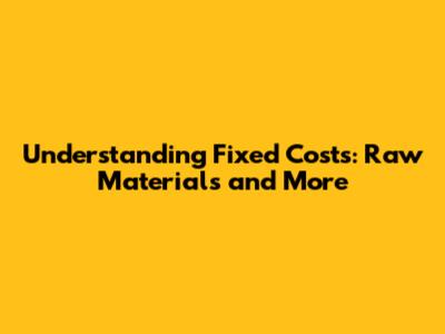 Understanding Fixed Costs: Raw Materials and More