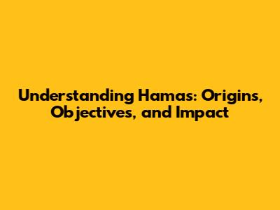 Understanding Hamas: Origins, Objectives, and Impact