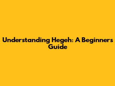 Understanding Hegeh: A Beginner's Guide