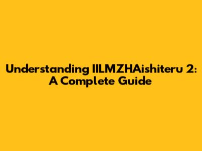 Understanding IILMZHAishiteru 2: A Complete Guide