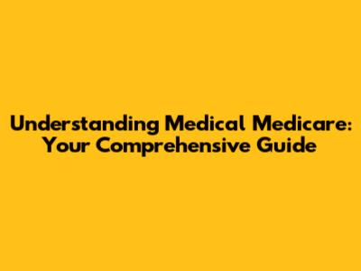 Understanding Medical Medicare: Your Comprehensive Guide