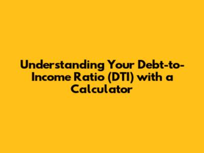 Understanding Your Debt-to-Income Ratio (DTI) with a Calculator