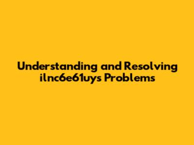 Understanding and Resolving ilnc6e61uys Problems