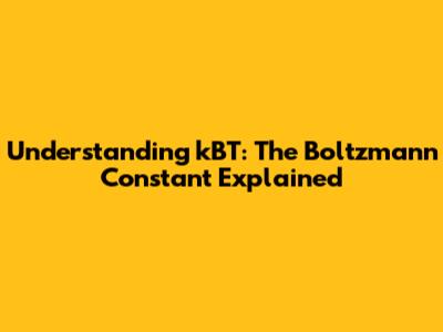 Understanding kBT: The Boltzmann Constant Explained