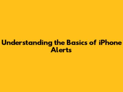 Understanding the Basics of iPhone Alerts