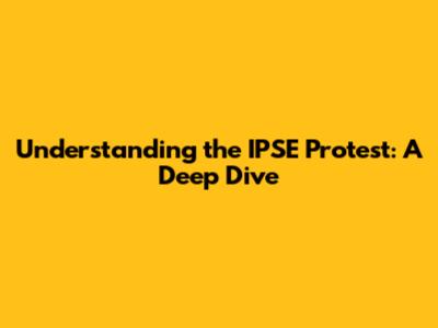 Understanding the IPSE Protest: A Deep Dive