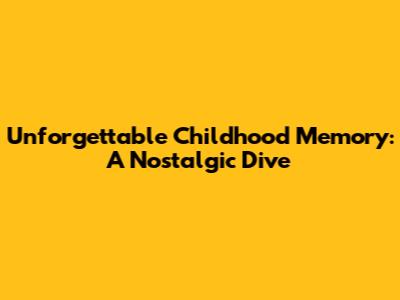Unforgettable Childhood Memory: A Nostalgic Dive