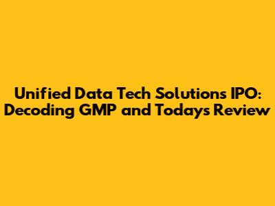 Unified Data Tech Solutions IPO: Decoding GMP and Today's Review