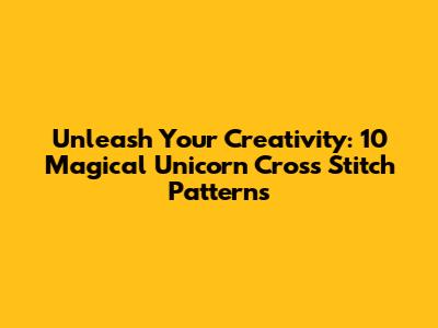 Unleash Your Creativity: 10 Magical Unicorn Cross Stitch Patterns