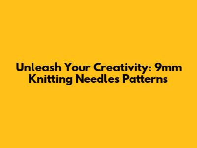 Unleash Your Creativity: 9mm Knitting Needles Patterns