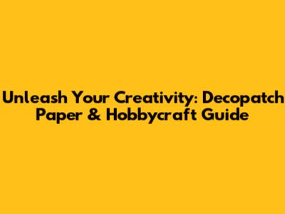 Unleash Your Creativity: Decopatch Paper & Hobbycraft Guide