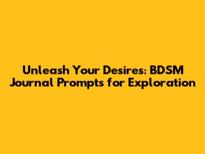 Unleash Your Desires: BDSM Journal Prompts for Exploration