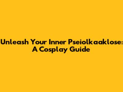 Unleash Your Inner Pseiolkaaklose: A Cosplay Guide