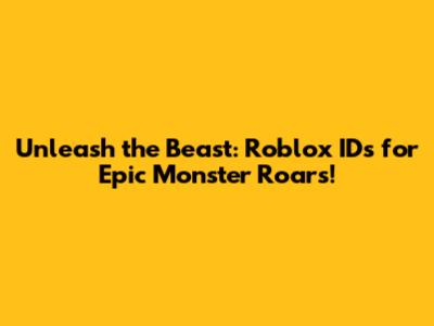 Unleash the Beast: Roblox IDs for Epic Monster Roars!