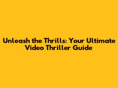 Unleash the Thrills: Your Ultimate Video Thriller Guide