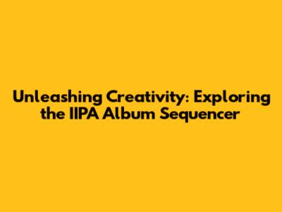 Unleashing Creativity: Exploring the IIPA Album Sequencer