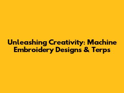 Unleashing Creativity: Machine Embroidery Designs & Terps