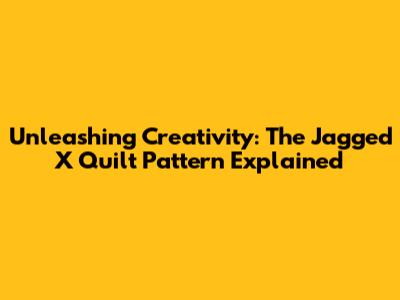 Unleashing Creativity: The Jagged X Quilt Pattern Explained