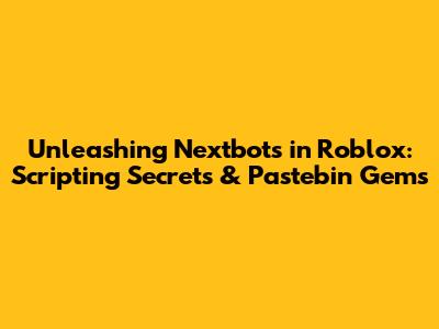 Unleashing Nextbots in Roblox: Scripting Secrets & Pastebin Gems