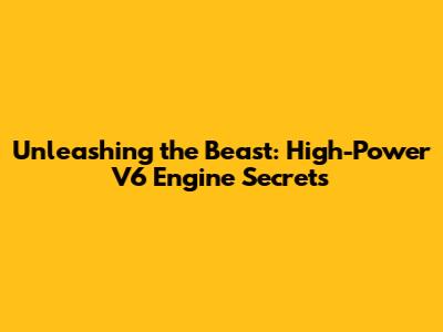 Unleashing the Beast: High-Power V6 Engine Secrets