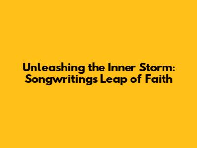 Unleashing the Inner Storm: Songwriting's Leap of Faith