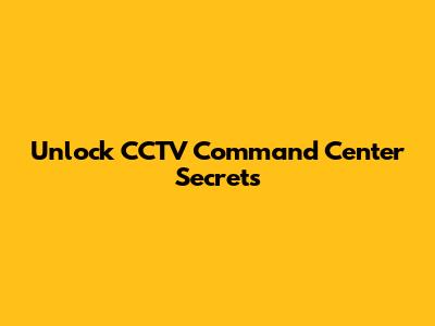 Unlock CCTV Command Center Secrets