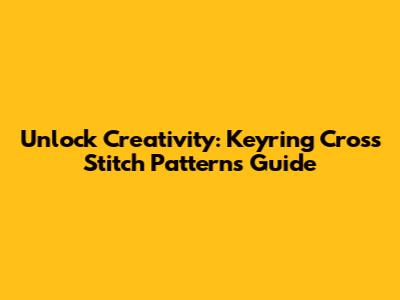 Unlock Creativity: Keyring Cross Stitch Patterns Guide
