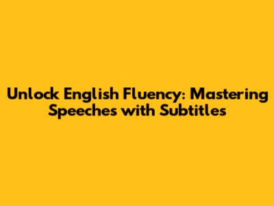 Unlock English Fluency: Mastering Speeches with Subtitles