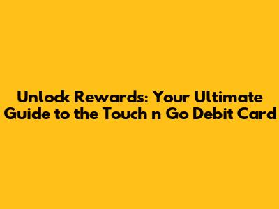 Unlock Rewards: Your Ultimate Guide to the Touch 'n Go Debit Card