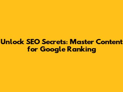 Unlock SEO Secrets: Master Content for Google Ranking