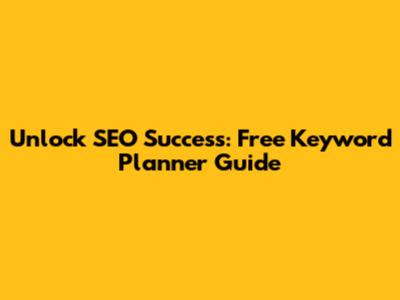 Unlock SEO Success: Free Keyword Planner Guide