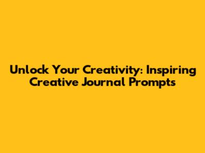 Unlock Your Creativity: Inspiring Creative Journal Prompts