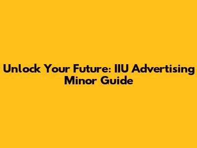 Unlock Your Future: IIU Advertising Minor Guide