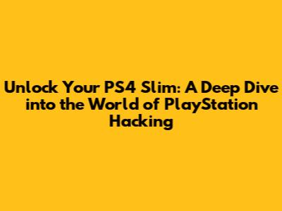 Unlock Your PS4 Slim: A Deep Dive into the World of PlayStation Hacking