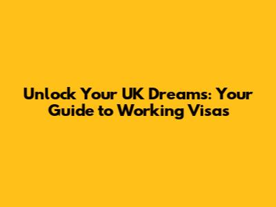 Unlock Your UK Dreams: Your Guide to Working Visas