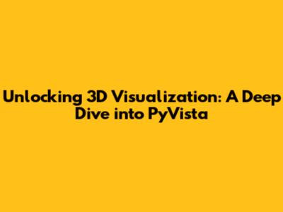 Unlocking 3D Visualization: A Deep Dive into PyVista