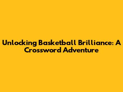 Unlocking Basketball Brilliance: A Crossword Adventure