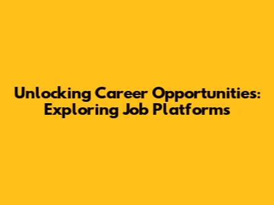 Unlocking Career Opportunities: Exploring Job Platforms