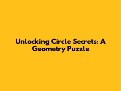 Unlocking Circle Secrets: A Geometry Puzzle
